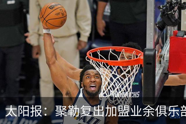 太阳报：聚勒复出加盟业余俱乐部，若比赛中喝酒或吸烟将罚款15欧