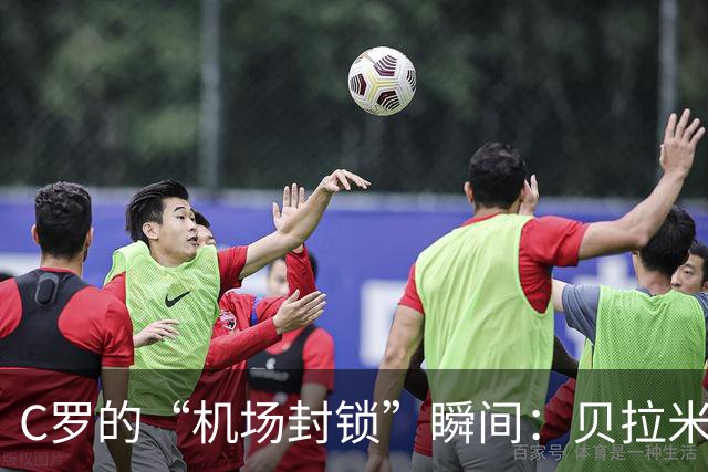 C罗的“机场封锁”瞬间：贝拉米的神奇回忆